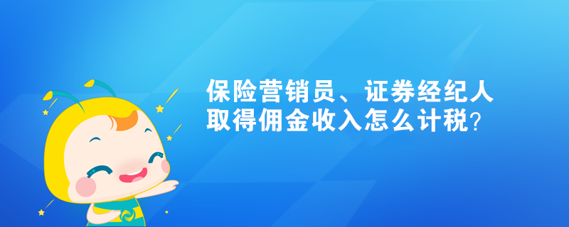 保險(xiǎn)營銷員、證券經(jīng)紀(jì)人取得傭金收入怎么計(jì)稅？