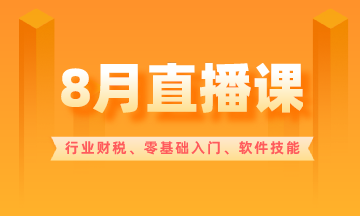 【8月直播課】行業(yè)財(cái)稅/零基礎(chǔ)入門/軟件技能...超多好課！