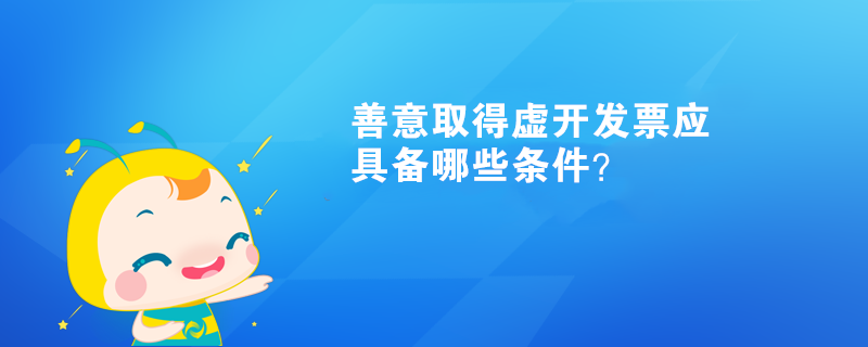 善意取得虛開發(fā)票應(yīng)具備哪些條件？