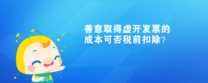 善意取得虛開發(fā)票的成本可否稅前扣除？