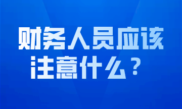 作為財(cái)務(wù)人員我們應(yīng)該注意什么？