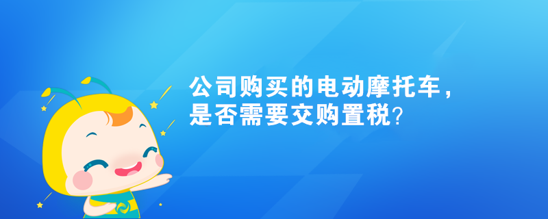 公司購買的電動摩托車，是否需要交購置稅？