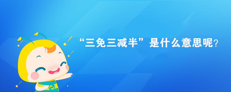 “三免三減半”是什么意思呢？