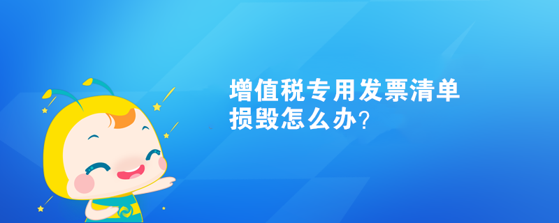 增值稅專用發(fā)票清單損毀怎么辦？