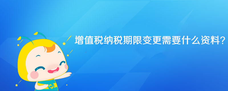 增值稅納稅期限變更需要什么資料？