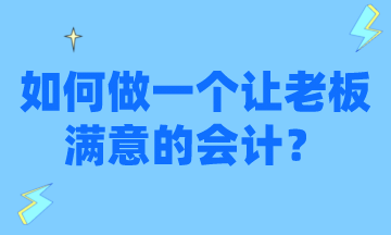 怎么才能做一個讓老板滿意的會計？