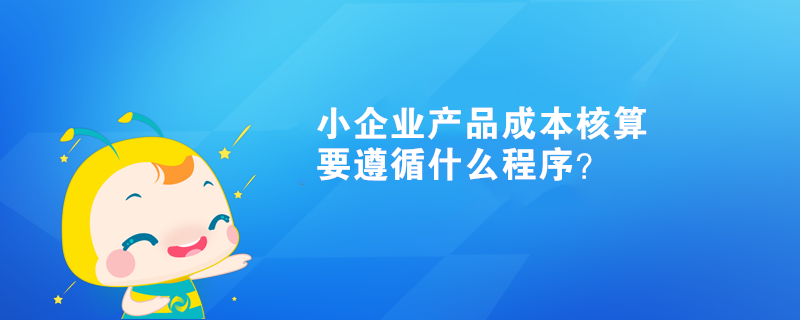  小企業(yè)產(chǎn)品成本核算要遵循什么程序？