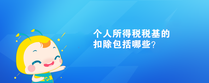 個(gè)人所得稅稅基的扣除包括哪些？