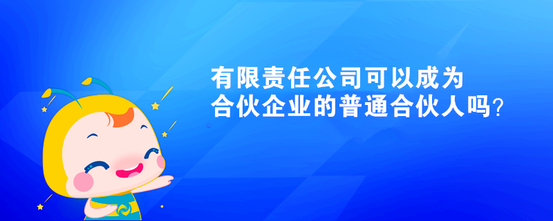 有限責任公司可以成為合伙企業(yè)的普通合伙人嗎？