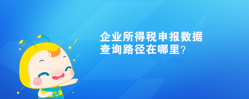 企業(yè)所得稅申報(bào)數(shù)據(jù)查詢路徑在哪里？