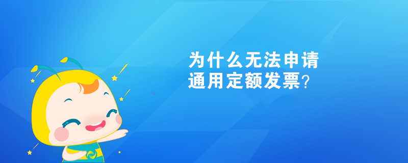  為什么無法申請通用定額發(fā)票？