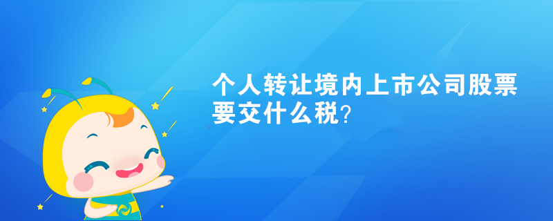 個(gè)人轉(zhuǎn)讓境內(nèi)上市公司股票要交什么稅？