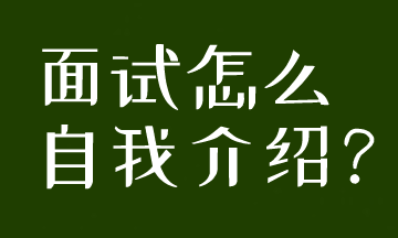 面試被要求自我介紹，到底應(yīng)該怎么說呢？