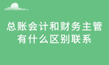 總賬會(huì)計(jì)和財(cái)務(wù)主管，有什么區(qū)別聯(lián)系？