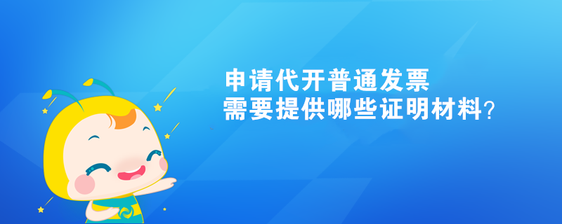 申請代開普通發(fā)票需要提供哪些證明材料？