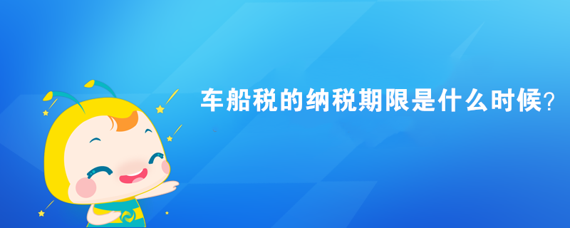 車船稅的納稅期限是什么時(shí)候？