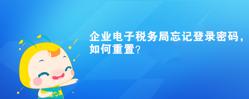 企業(yè)電子稅務(wù)局忘記登錄密碼，如何重置？