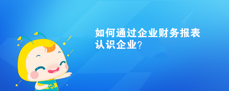 如何通過企業(yè)財務(wù)報表認(rèn)識企業(yè)？