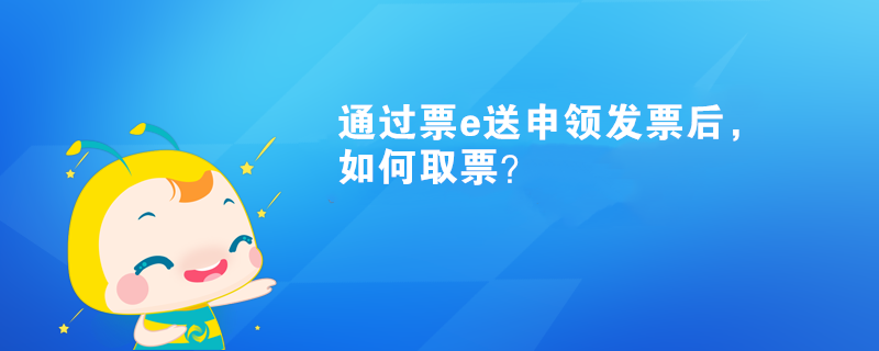 通過票e送申領(lǐng)發(fā)票后，如何取票？