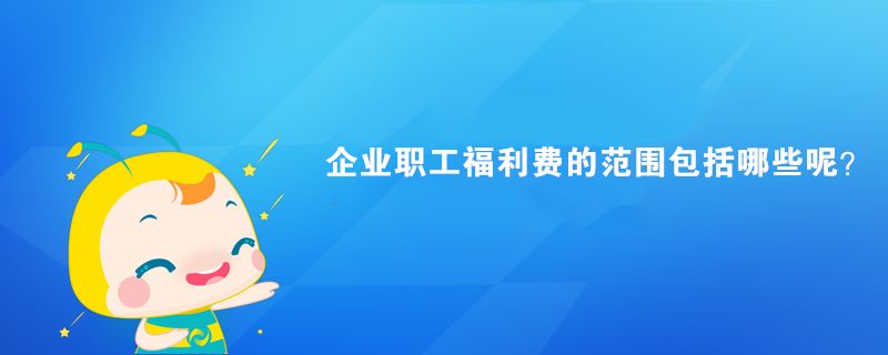 企業(yè)職工福利費(fèi)的范圍包括哪些呢？