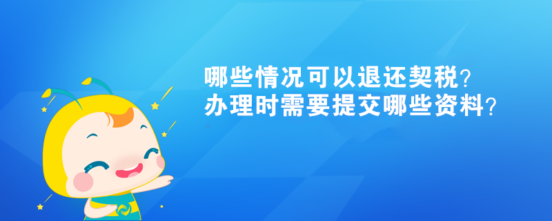 哪些情況可以退還契稅？辦理時(shí)需要提交哪些資料？