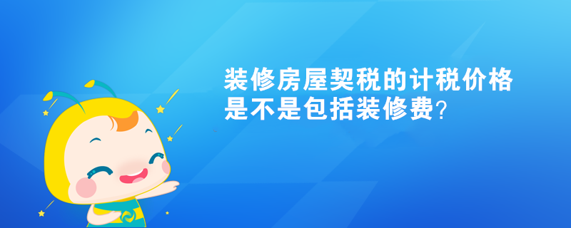 裝修房屋契稅的計(jì)稅價(jià)格是不是包括裝修費(fèi)？