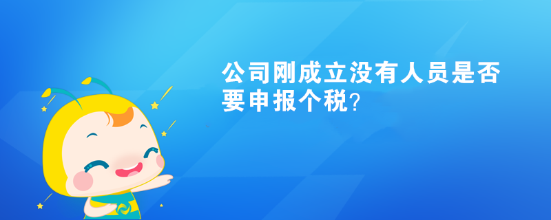 公司剛成立沒有人員是否要申報(bào)個(gè)稅？