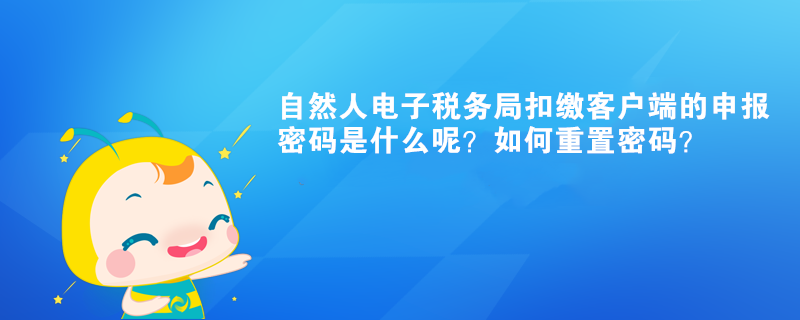 自然人電子稅務局扣繳客戶端的申報密碼是什么呢？如何重置密碼？