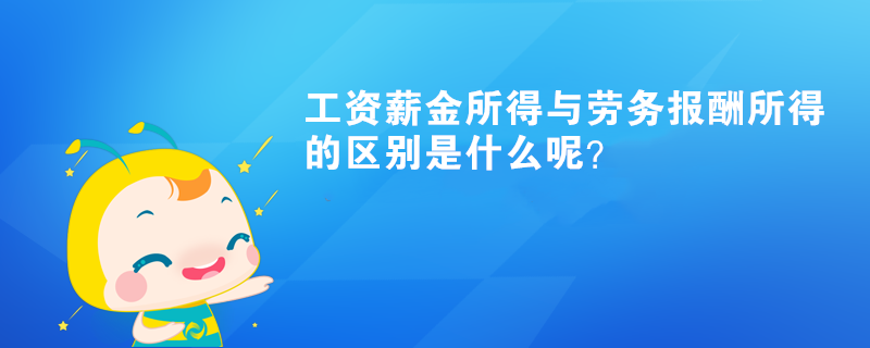 工資薪金所得與勞務(wù)報(bào)酬所得的區(qū)別是什么呢？