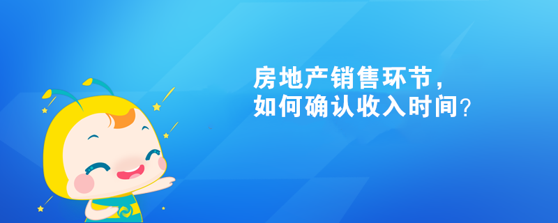 房地產銷售環(huán)節(jié)，如何確認收入時間？