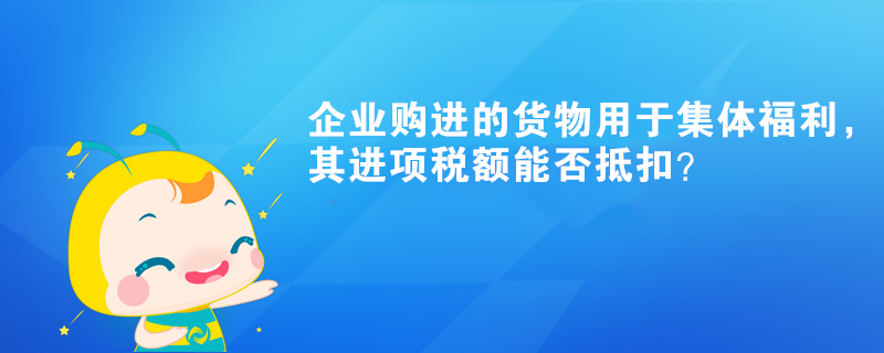 企業(yè)購進(jìn)的貨物用于集體福利，其進(jìn)項(xiàng)稅額能否抵扣？