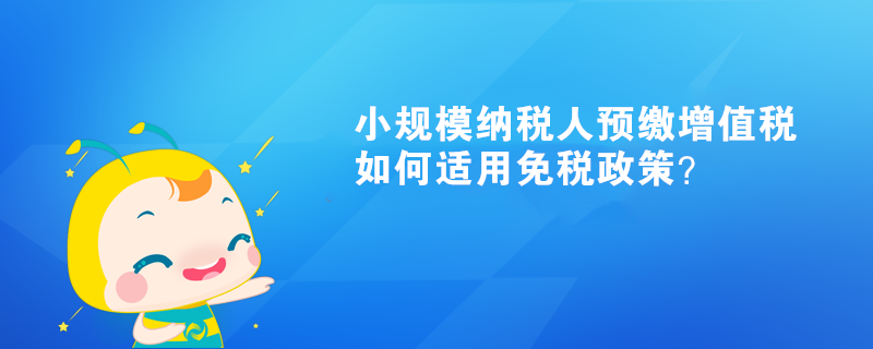 小規(guī)模納稅人預(yù)繳增值稅如何適用免稅政策？