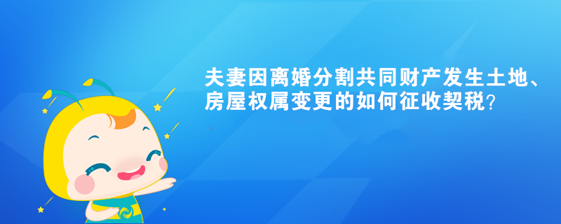 夫妻因離婚分割共同財產(chǎn)發(fā)生土地、房屋權(quán)屬變更的如何征收契稅？