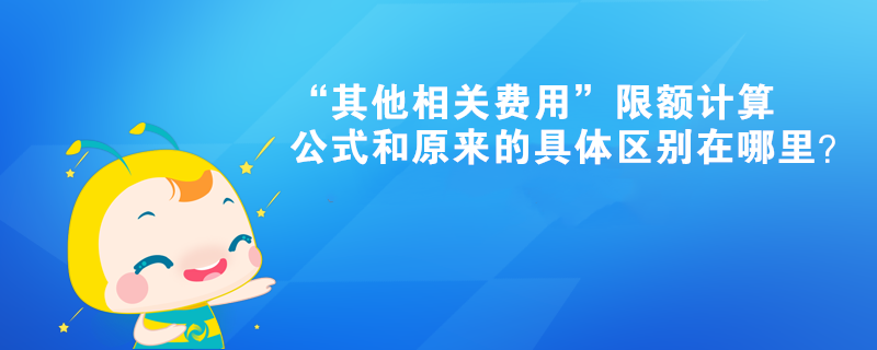 “其他相關(guān)費用”限額計算公式和原來的具體區(qū)別在哪里？