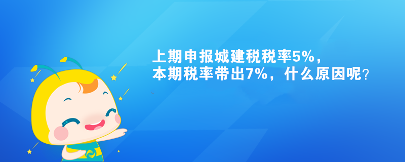 上期申報(bào)城建稅稅率5%，本期稅率帶出7%，什么原因呢？