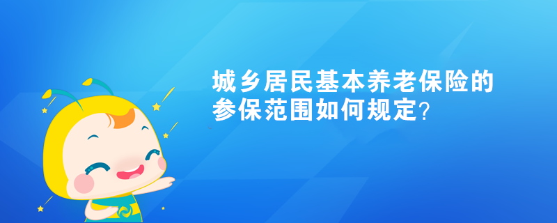 城鄉(xiāng)居民基本養(yǎng)老保險的參保范圍如何規(guī)定？