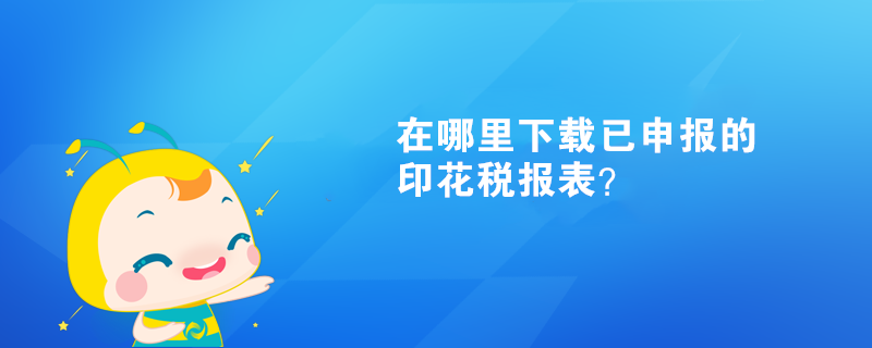 在哪里下載已申報(bào)的印花稅報(bào)表？