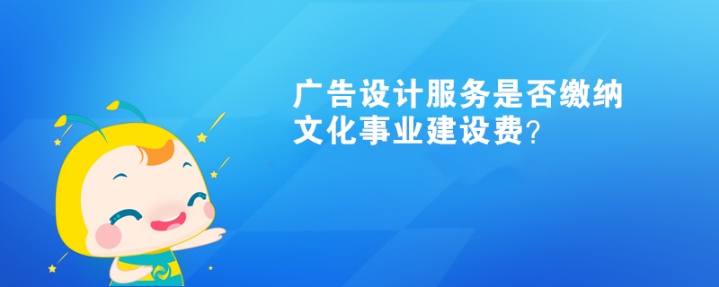 廣告設(shè)計(jì)服務(wù)是否繳納文化事業(yè)建設(shè)費(fèi)？