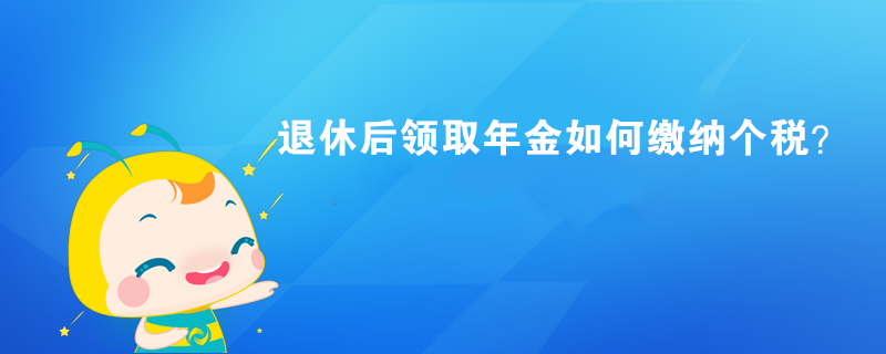 退休后領(lǐng)取年金如何繳納個稅？