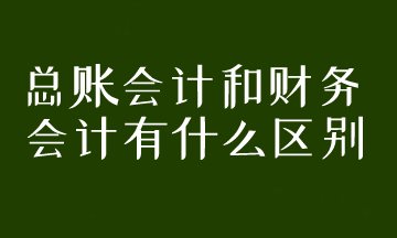 總賬會(huì)計(jì)和財(cái)務(wù)會(huì)計(jì)有什么區(qū)別？