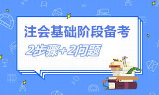 注會(huì)備考兩大步驟+兩類問題 2022注會(huì)考生必看！