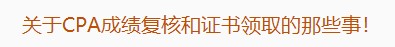 廣東注協(xié)：關(guān)于CPA成績復(fù)核和證書領(lǐng)取的那些事！