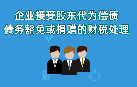 《企業(yè)接受股東代為償債、債務(wù)豁免或捐贈(zèng)的財(cái)稅處理》