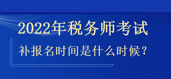 2022年稅務(wù)師補(bǔ)報名時間是什么時候？