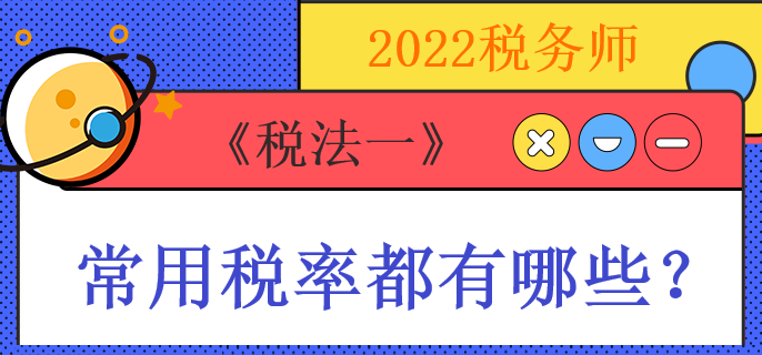 2022稅務(wù)師《稅法一》常用稅率都有哪些？