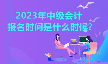 山東中級(jí)會(huì)計(jì)報(bào)名時(shí)間2023年是什么時(shí)候？