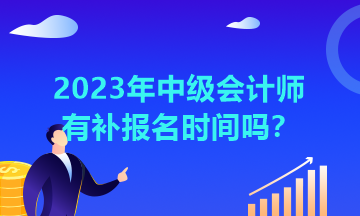 湖北2023年中級會計師有補報名時間嗎？