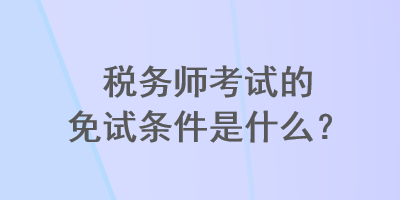 稅務師考試的免試條件是什么？