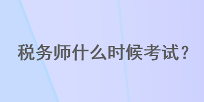 稅務(wù)師什么時候考試？