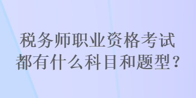 稅務(wù)師職業(yè)資格考試都有什么科目和題型？